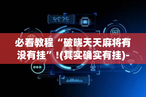 必看教程“破晓天天麻将有没有挂”!(其实确实有挂)-抖音