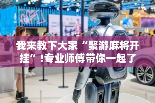 我来教下大家“聚游麻将开挂”!专业师傅带你一起了解（详细教程）-抖音