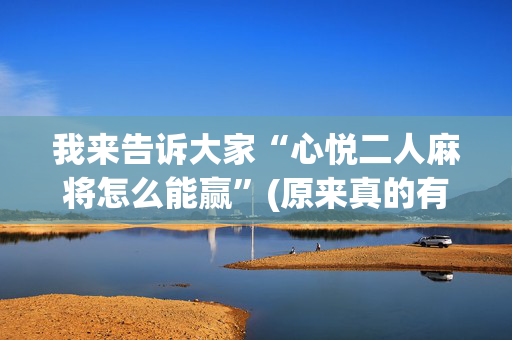 我来告诉大家“心悦二人麻将怎么能赢”(原来真的有挂)-抖音