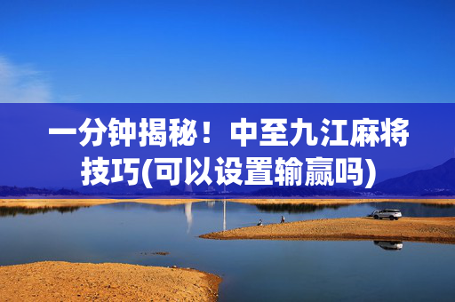 一分钟揭秘！中至九江麻将技巧(可以设置输赢吗)