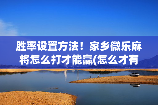 胜率设置方法！家乡微乐麻将怎么打才能赢(怎么才有赢的几率)