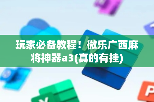 玩家必备教程！微乐广西麻将神器a3(真的有挂)