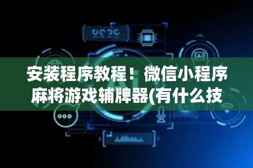 安装程序教程！微信小程序麻将游戏辅牌器(有什么技巧)