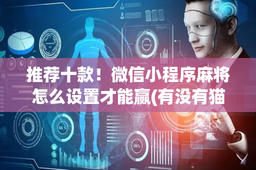 推荐十款！微信小程序麻将怎么设置才能赢(有没有猫腻)