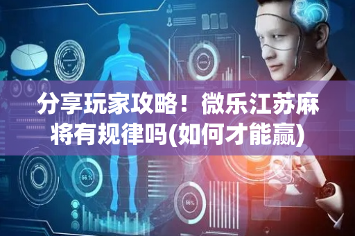 分享玩家攻略！微乐江苏麻将有规律吗(如何才能赢)