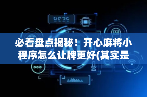 必看盘点揭秘！开心麻将小程序怎么让牌更好(其实是有挂确实有挂)