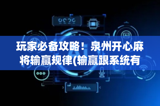 玩家必备攻略！泉州开心麻将输赢规律(输赢跟系统有关系吗)
