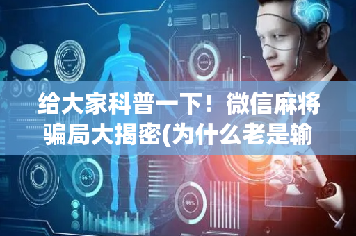 给大家科普一下！微信麻将骗局大揭密(为什么老是输)