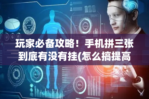玩家必备攻略！手机拼三张到底有没有挂(怎么搞提高胜率)