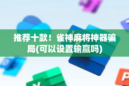 推荐十款！雀神麻将神器骗局(可以设置输赢吗)