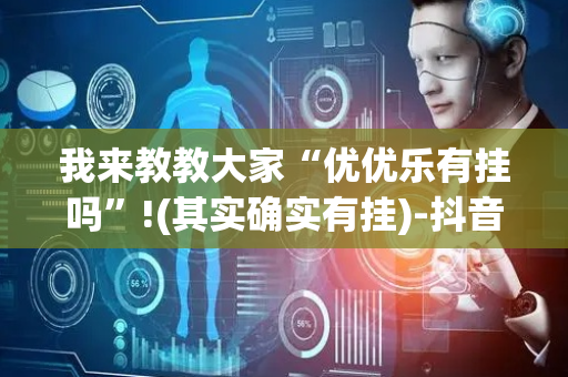 我来教教大家“优优乐有挂吗”!(其实确实有挂)-抖音