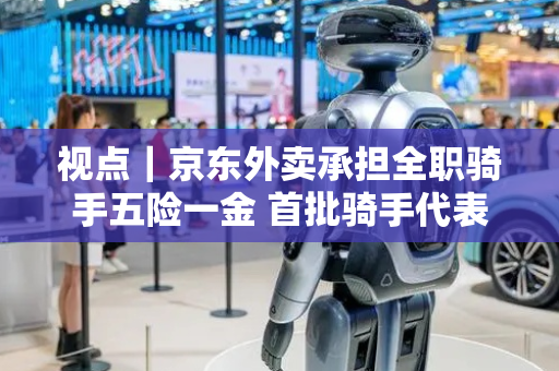 视点｜京东外卖承担全职骑手五险一金 首批骑手代表正式签约