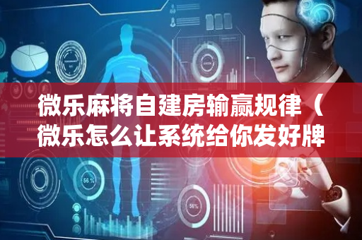 微乐麻将自建房输赢规律（微乐怎么让系统给你发好牌）