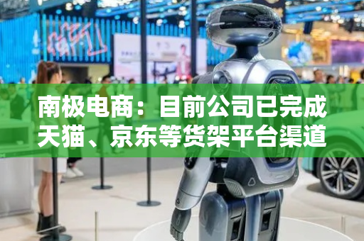 南极电商：目前公司已完成天猫、京东等货架平台渠道新老客户的汰换