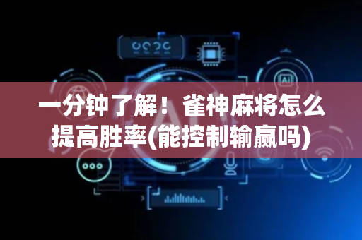 一分钟了解！雀神麻将怎么提高胜率(能控制输赢吗)