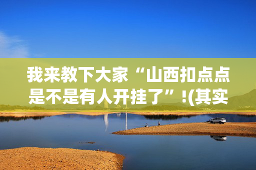 我来教下大家“山西扣点点是不是有人开挂了”!(其实确实有挂)-抖音