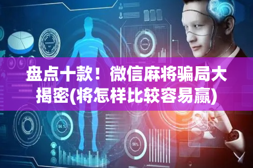 盘点十款！微信麻将骗局大揭密(将怎样比较容易赢)