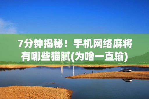 7分钟揭秘！手机网络麻将有哪些猫腻(为啥一直输)