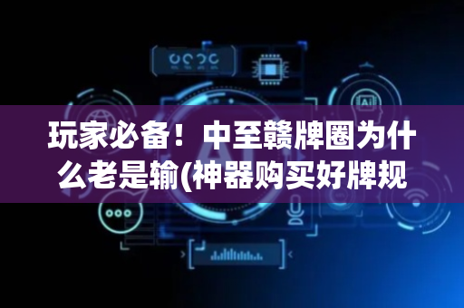 玩家必备！中至赣牌圈为什么老是输(神器购买好牌规律)