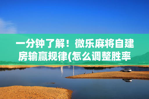 一分钟了解！微乐麻将自建房输赢规律(怎么调整胜率)