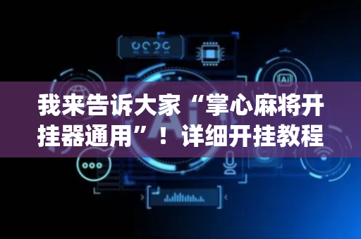 我来告诉大家“掌心麻将开挂器通用”！详细开挂教程（确实真的有挂)-抖音