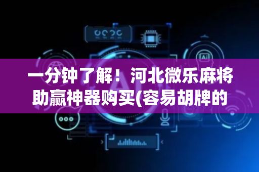 一分钟了解！河北微乐麻将助赢神器购买(容易胡牌的技巧)