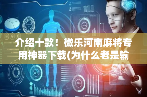 介绍十款！微乐河南麻将专用神器下载(为什么老是输呢)