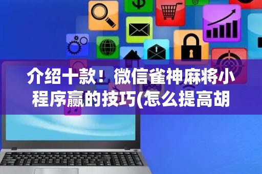介绍十款！微信雀神麻将小程序赢的技巧(怎么提高胡牌率)