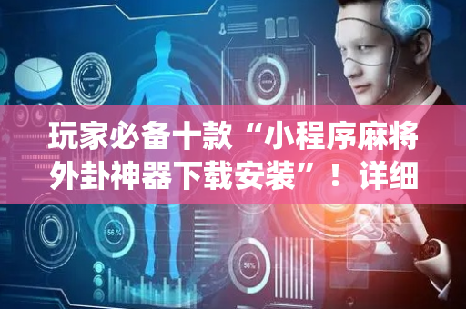 玩家必备十款“小程序麻将外卦神器下载安装”！详细开挂教程（确实真的有挂)-抖音