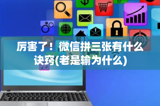 厉害了！微信拼三张有什么诀窍(老是输为什么)