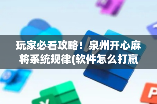 玩家必看攻略！泉州开心麻将系统规律(软件怎么打赢)