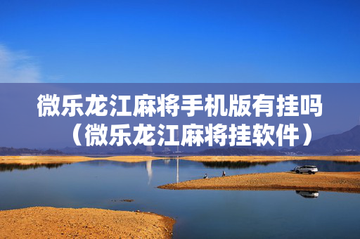 微乐龙江麻将手机版有挂吗（微乐龙江麻将挂软件）