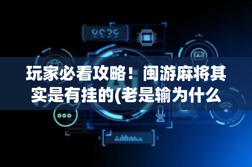 玩家必看攻略！闽游麻将其实是有挂的(老是输为什么)