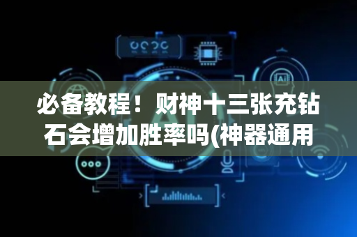 必备教程！财神十三张充钻石会增加胜率吗(神器通用版)