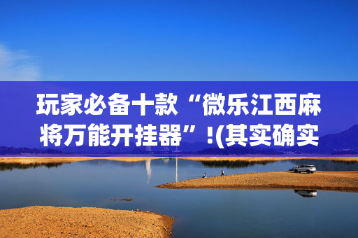 玩家必备十款“微乐江西麻将万能开挂器”!(其实确实有挂)-抖音