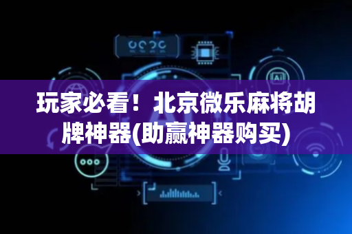 玩家必看！北京微乐麻将胡牌神器(助赢神器购买)