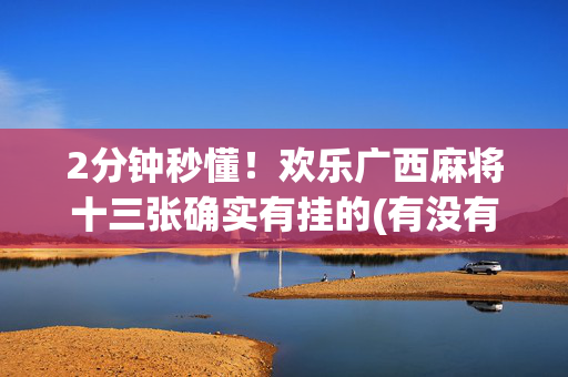 2分钟秒懂！欢乐广西麻将十三张确实有挂的(有没有猫腻)