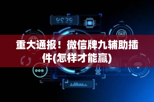 重大通报！微信牌九辅助插件(怎样才能赢)