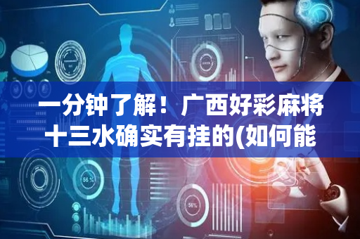 一分钟了解！广西好彩麻将十三水确实有挂的(如何能一直赢)