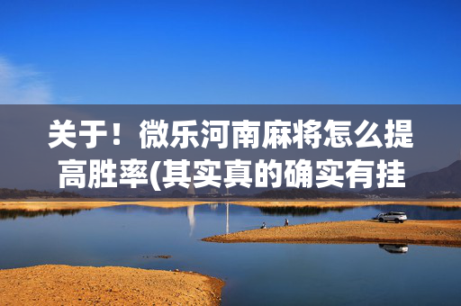 关于！微乐河南麻将怎么提高胜率(其实真的确实有挂)