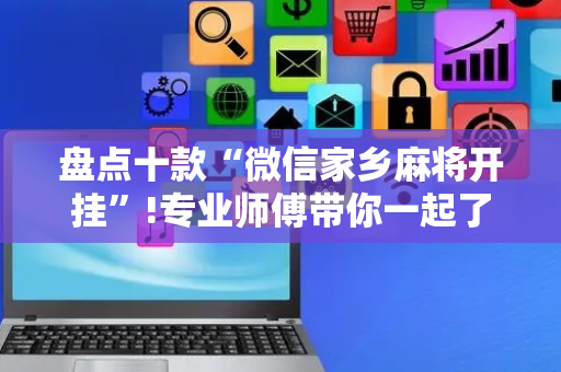 盘点十款“微信家乡麻将开挂”!专业师傅带你一起了解（详细教程）-抖音