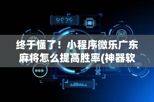 终于懂了！小程序微乐广东麻将怎么提高胜率(神器软件)