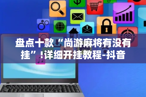盘点十款“尚游麻将有没有挂”!详细开挂教程-抖音