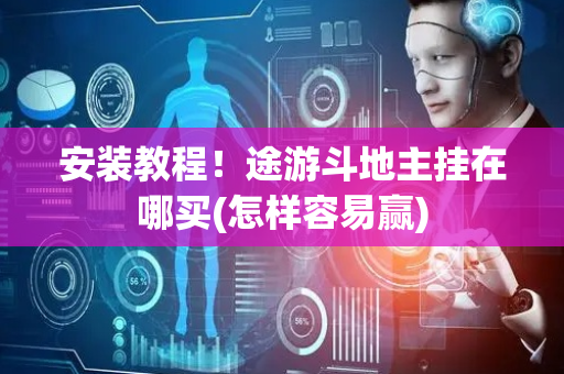 安装教程！途游斗地主挂在哪买(怎样容易赢)