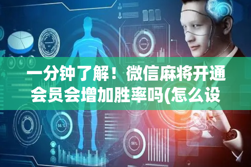一分钟了解！微信麻将开通会员会增加胜率吗(怎么设置胡牌)