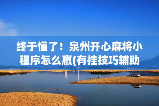 终于懂了！泉州开心麻将小程序怎么赢(有挂技巧辅助器)