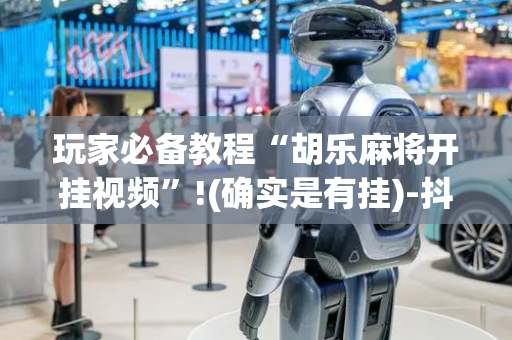 玩家必备教程“胡乐麻将开挂视频”!(确实是有挂)-抖音
