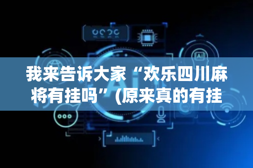 我来告诉大家“欢乐四川麻将有挂吗”(原来真的有挂)-抖音