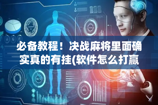 必备教程！决战麻将里面确实真的有挂(软件怎么打赢)