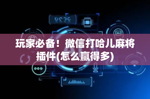 玩家必备！微信打哈儿麻将插件(怎么赢得多)